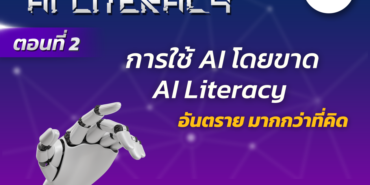 AI Literacy ตอนที่ 2: การใช้ AI โดยขาด AI Literacy อันตรายมากกว่าที่คิด