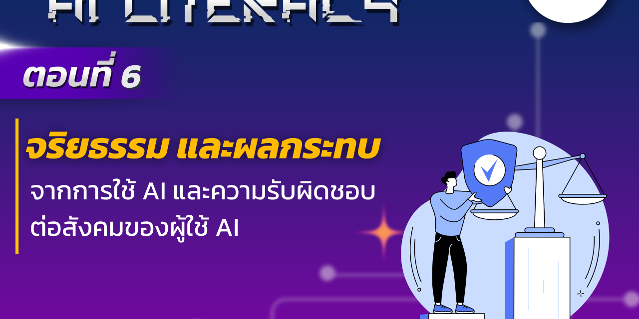 AI Literacy ตอนที่ 6: จริยธรรม และผลกระทบ จากการใช้ AI และความรับผิดชอบต่อสังคมของผู้ใช้ AI