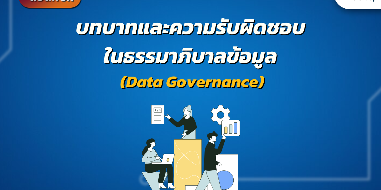 Data Governance ตอนที่ 5.1:บทบาทและความรับผิดชอบในธรรมาภิบาลข้อมูล (Data Governance)